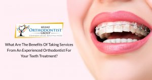 What are the Benefits of Taking Services from an Experienced Orthodontist for your Teeth Treatment